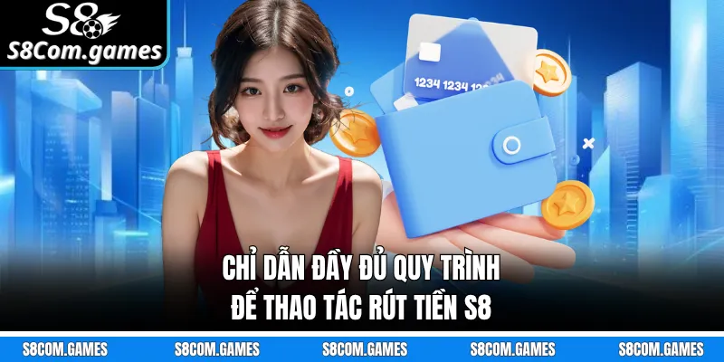 Chỉ dẫn đầy đủ quy trình để thao tác rút tiền S8